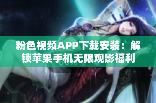 粉色视频APP下载安装：解锁苹果手机无限观影福利