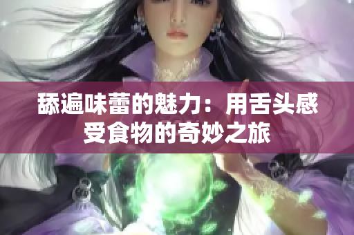 舔遍味蕾的魅力：用舌头感受食物的奇妙之旅