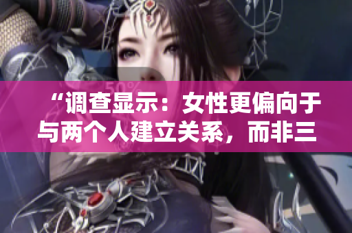 “调查显示：女性更偏向于与两个人建立关系，而非三人”