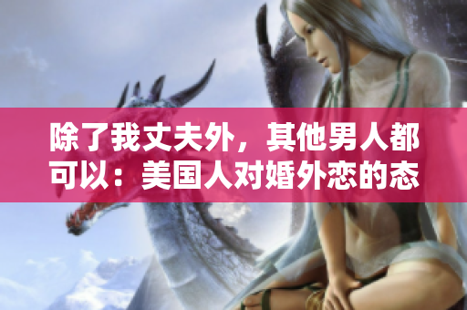 除了我丈夫外，其他男人都可以：美国人对婚外恋的态度探究