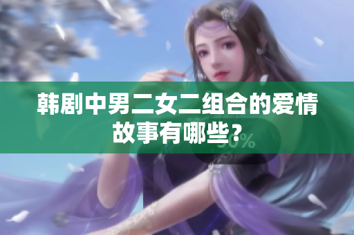 韩剧中男二女二组合的爱情故事有哪些？