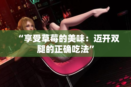 “享受草莓的美味：迈开双腿的正确吃法”