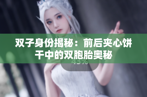双子身份揭秘：前后夹心饼干中的双胞胎奥秘