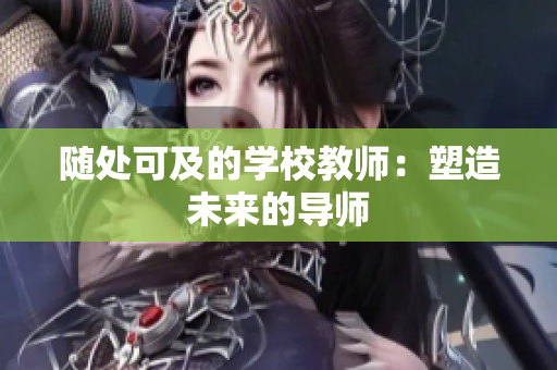 随处可及的学校教师：塑造未来的导师