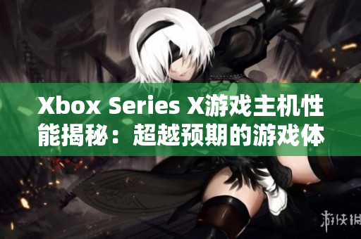 Xbox Series X游戏主机性能揭秘：超越预期的游戏体验