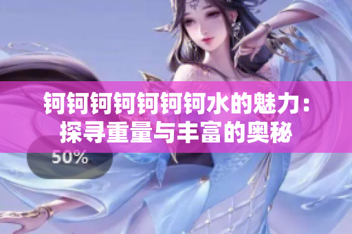 钶钶钶钶钶钶钶水的魅力：探寻重量与丰富的奥秘