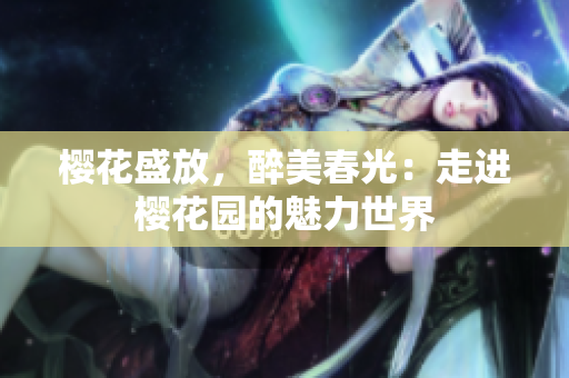 樱花盛放，醉美春光：走进樱花园的魅力世界