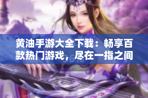 黄油手游大全下载：畅享百款热门游戏，尽在一指之间