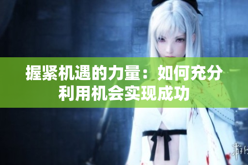握紧机遇的力量：如何充分利用机会实现成功