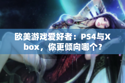 欧美游戏爱好者：PS4与Xbox，你更倾向哪个？