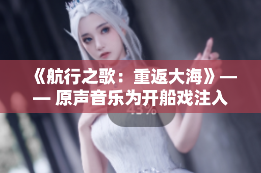 《航行之歌：重返大海》—— 原声音乐为开船戏注入活力