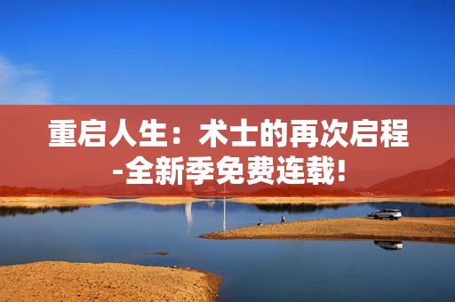 重启人生：术士的再次启程-全新季免费连载!