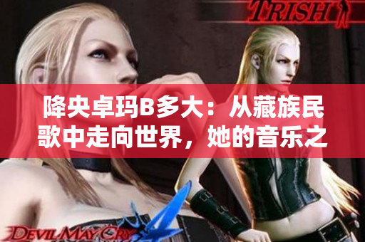 降央卓玛B多大：从藏族民歌中走向世界，她的音乐之路