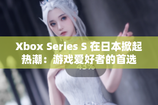Xbox Series S 在日本掀起热潮：游戏爱好者的首选