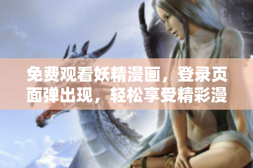 免费观看妖精漫画，登录页面弹出现，轻松享受精彩漫画世界