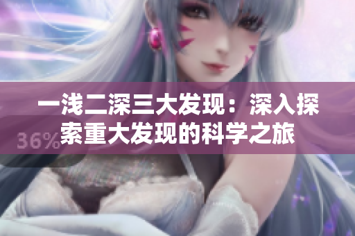 一浅二深三大发现：深入探索重大发现的科学之旅