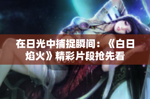 在日光中捕捉瞬间：《白日焰火》精彩片段抢先看