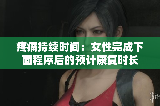 疼痛持续时间：女性完成下面程序后的预计康复时长