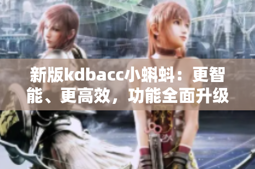 新版kdbacc小蝌蚪：更智能、更高效，功能全面升级