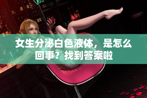女生分泌白色液体，是怎么回事？找到答案啦