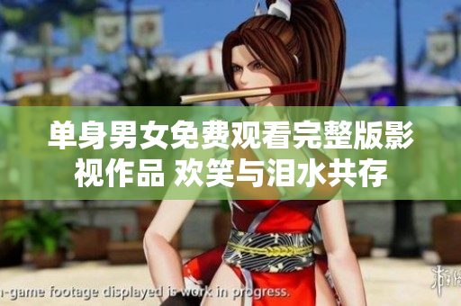 单身男女免费观看完整版影视作品 欢笑与泪水共存