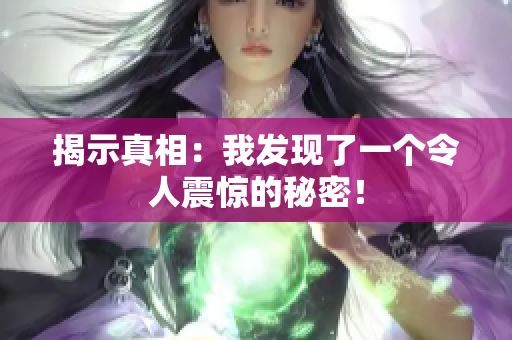 揭示真相：我发现了一个令人震惊的秘密！