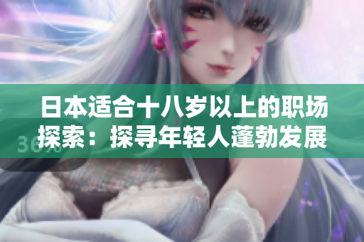 日本适合十八岁以上的职场探索：探寻年轻人蓬勃发展的工作机会