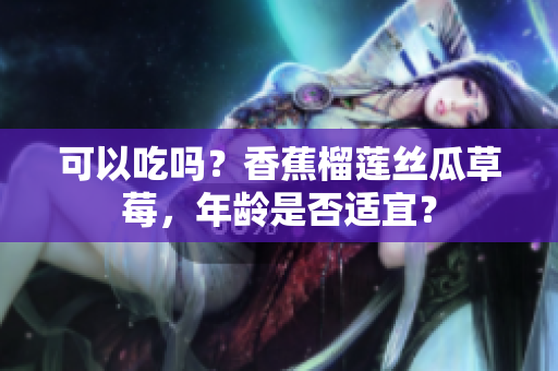 可以吃吗？香蕉榴莲丝瓜草莓，年龄是否适宜？