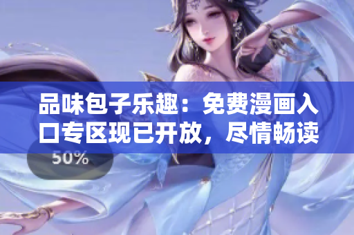 品味包子乐趣：免费漫画入口专区现已开放，尽情畅读！