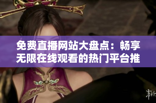 免费直播网站大盘点：畅享无限在线观看的热门平台推荐