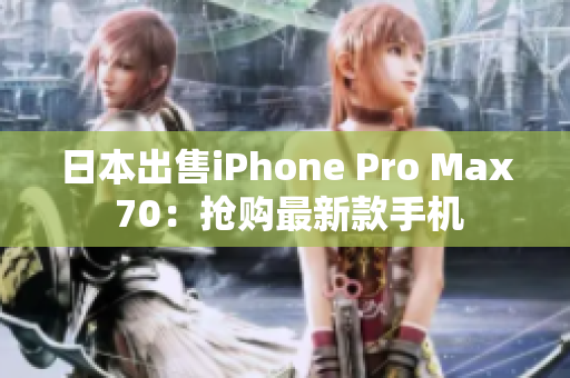 日本出售iPhone Pro Max 70：抢购最新款手机