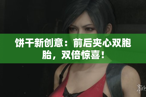 饼干新创意：前后夹心双胞胎，双倍惊喜！