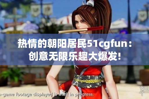 热情的朝阳居民51cgfun：创意无限乐趣大爆发!