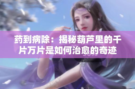 药到病除：揭秘葫芦里的千片万片是如何治愈的奇迹