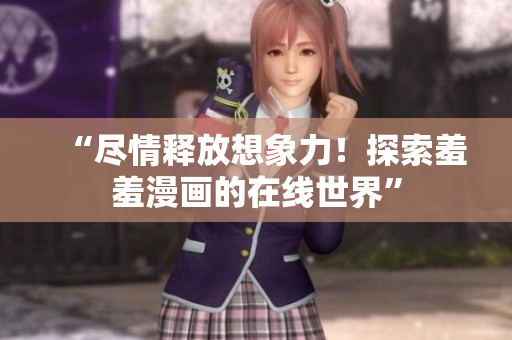 “尽情释放想象力！探索羞羞漫画的在线世界”