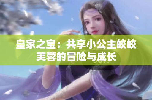 皇家之宝：共享小公主皎皎芙蓉的冒险与成长