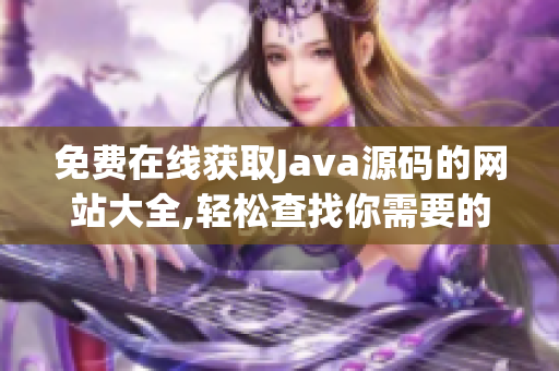 免费在线获取Java源码的网站大全,轻松查找你需要的源码