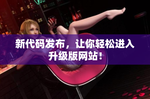 新代码发布，让你轻松进入升级版网站！