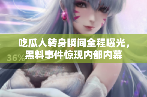 吃瓜人转身瞬间全程曝光，黑料事件惊现内部内幕