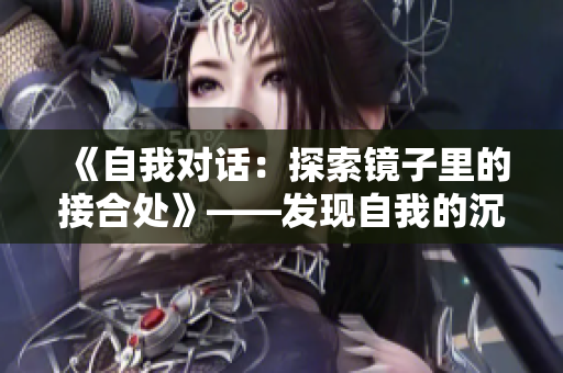 《自我对话：探索镜子里的接合处》——发现自我的沉思时刻