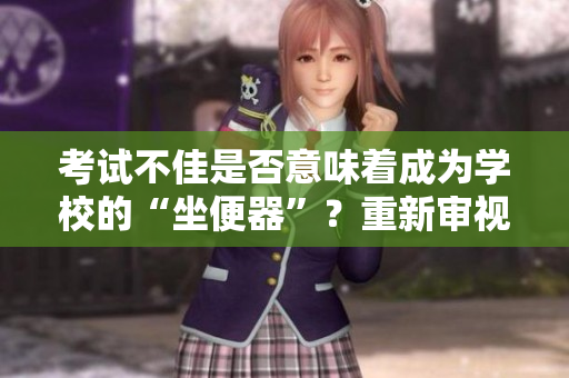 考试不佳是否意味着成为学校的“坐便器”？重新审视学业压力的真相
