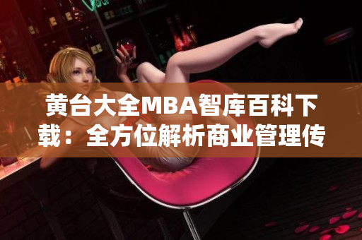 黄台大全MBA智库百科下载：全方位解析商业管理传统与创新，助力您的学术与职场发展