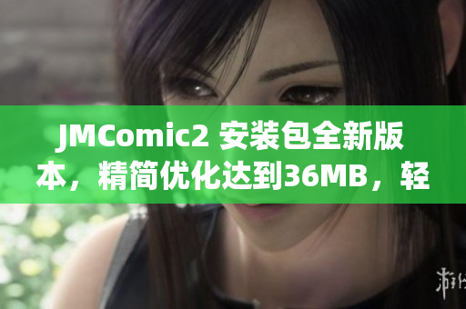 JMComic2 安装包全新版本，精简优化达到36MB，轻松畅享漫画乐趣