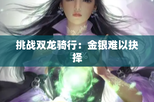 挑战双龙骑行：金银难以抉择