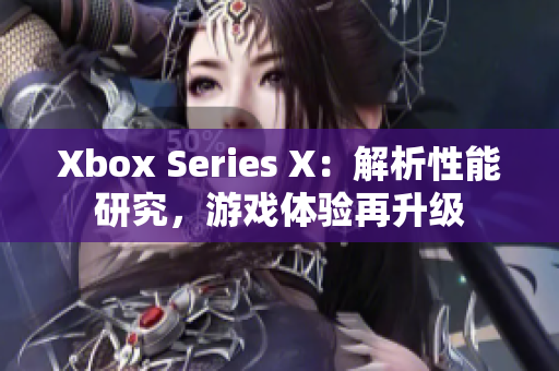 Xbox Series X：解析性能研究，游戏体验再升级