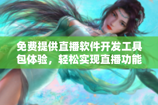 免费提供直播软件开发工具包体验，轻松实现直播功能