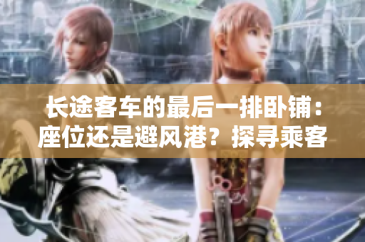 长途客车的最后一排卧铺：座位还是避风港？探寻乘客心声。