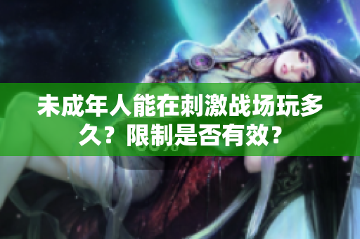 未成年人能在刺激战场玩多久？限制是否有效？