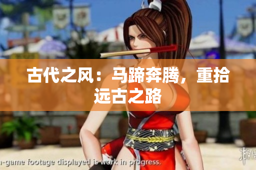 古代之风：马蹄奔腾，重拾远古之路