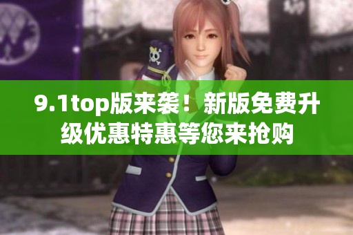9.1top版来袭！新版免费升级优惠特惠等您来抢购
